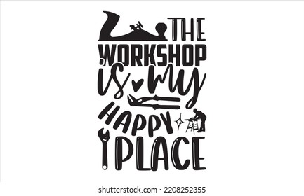 The Workshop Is My Happy Place - Carpenter T shirt Design, Hand lettering illustration for your design, Modern calligraphy, Svg Files for Cricut, Poster, EPS