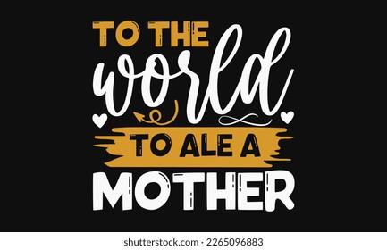 To the world to ale a mother - Mother's Day Svg t-shirt design. Hand Drawn Lettering Phrases, Calligraphy T-Shirt Design, Ornate Background, Handwritten Vector, Eps 10.