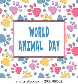 World animal day. Cute poster design with text and bright seamless pattern with colorful pets paws on white. Cat or dog  animal footprint outline background with dots.