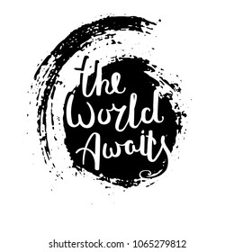 The world awaits. Hand drawn motivation quote. Creative vector typography concept for design and printing. Ready for cards, t-shirts, labels, stickers, posters.