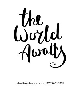 The world awaits. Hand drawn vector lettering phrase. Modern motivating calligraphy decor for wall, poster, prints, cards, t-shirts and other