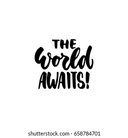 The world awaits - lettering quote isolated on the white background. Fun hand-written brush ink inscription for photo overlays, greeting card or t-shirt print, poster design