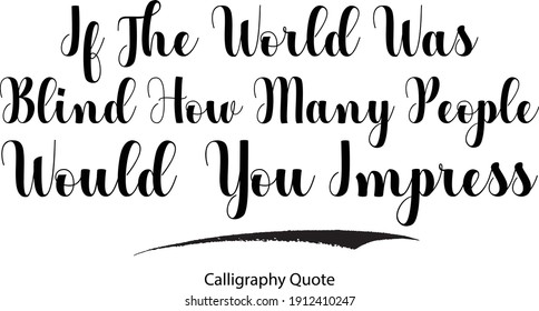 If The World Was Blind How Many People Would You Impress Typography Text Inscription Phrase 