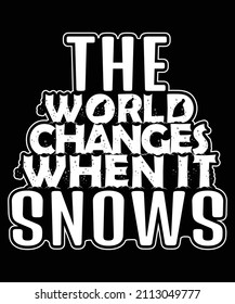 The World Changes When It Snows Custom Typography Quote T-Shirt Design