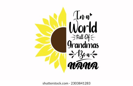 In A World Full Of Grandmas Be A Nana - Sunflower Grandma Vector And Clip Art