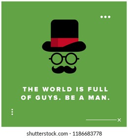 The world is full of guys Be a man Motivational Quote Poster Design with Gentleman Hat Spectacles and Moustache 