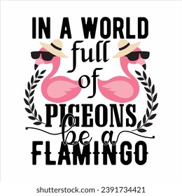 IN A WORLD FULL OF PIGEONS BE A FLAMINGO-FLAMINGO T-SHIRT DESIGN svg