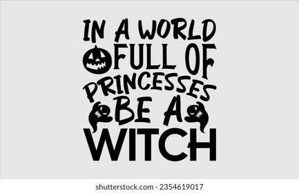 In A World Full Of Princesses Be A Witch - Halloween t-shirt design,  Halloween Svg, typography design, Digital file download, Vector template for cards posters and banners.