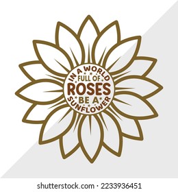 In A World Full Of Roses Be A Sunflower SVG Printable Vector Illustration