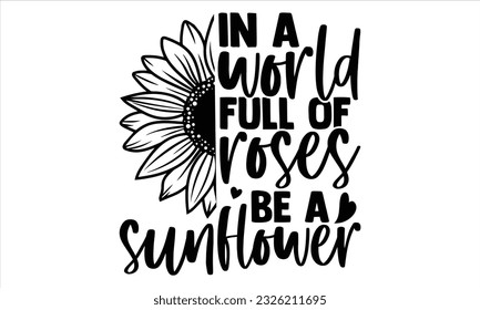 In a world full of roses be a sunflower - Sunflower t shirts design, Hand lettering inspirational quotes isolated on white background, svg Files for Cutting Cricut and Silhouette, EPS 10