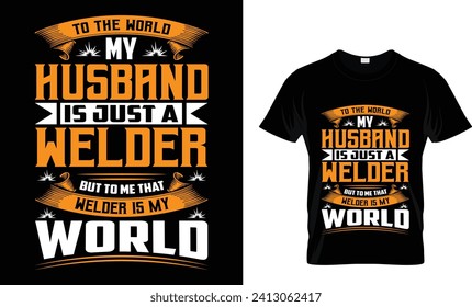 TO THE WORLD MY  HUSBAND IS JUST A WELDER BUT TO ME THAT WELDER IS MY WORLD_T-Shirt Design