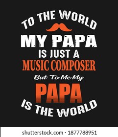 To the world my papa is just a music composer but to me papa is the world. Quote. papa t shirt design, Vector graphic, lettering, typographic poster, vintage, label, badge, logo, icon or t-shirt. POD