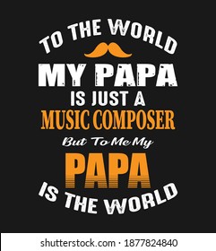 To the world my papa is just a music composer but to me my  papa is the world. papa t shirt design, Vector graphic, lettering, typographic poster, vintage, label, badge, logo, icon or t-shirt. POD 