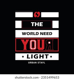 THE WORLD NEED YOUR LIGHT URBAN STAYL, CREATIVE TYPOGRAPHY T SHIRT DESIGN