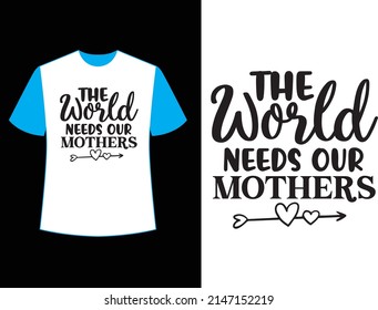  the world needs our mothers t shirt design.