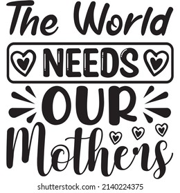 the world needs our mothers t-shirt design ,vector file.