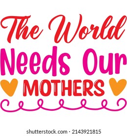 The World Needs Our Mothers t-shirt design ,vector file.