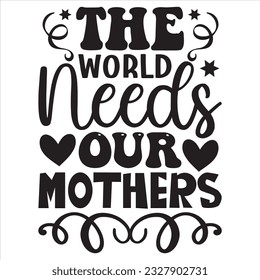 The World Needs Our Mothers t-shirt design vector file