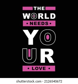 the world needs your love. typography for t shirt design, tee print, applique, fashion slogan, badge, label clothing, jeans, or other printing products. Vector illustration