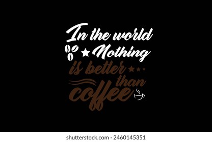 In the world nothing is better than coffee.