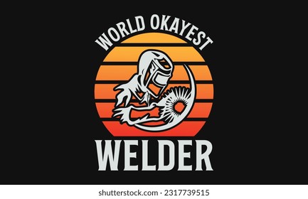 World Okayest Welder - Welder SVG Design, Welding Quotes SVG, Hand Drawn Lettering Phrase Isolated On Black Background.