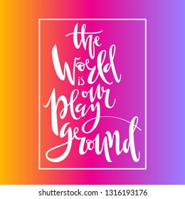The world is our playground. Hand written lettering with the frame. In gradient background. Vector illustration.
