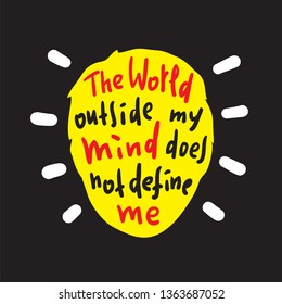 The world outside my mind does not define me - inspire and motivational quote. Print for inspirational poster, t-shirt, bag, cups, card, flyer, sticker, badge. Cute and funny vector