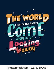 THE WORLD I WANT TO LIVE WON'T COME BY LOOKING AWAYCOLORFUL TYPOGRAPHY POSTER TSHIRT DESIGN