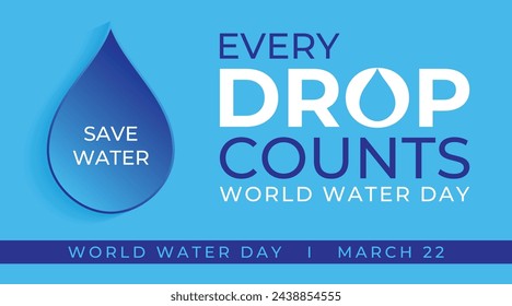 WORLD WATER DAY, 22ND MARCH. SAVE WATER. EVERY DROP COUNTS 