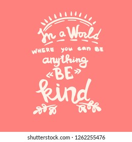 In a world where you can be anything be kind handwriting monogram calligraphy. Phrase poster graphic desing. Hand drawn quotes for motivation, inspiration. Black and white engraved ink art.