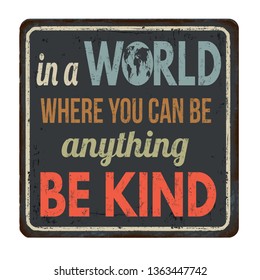 In a world where you can be anything be kind vintage rusty metal sign on a white background, vector illustration