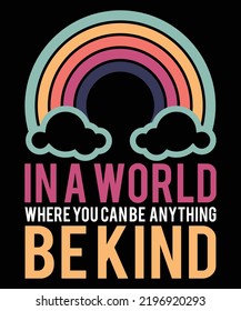 IN A WORLD WHERE YOU CAN BE ANYTHING BE KIND TSHIRT DESIGN.