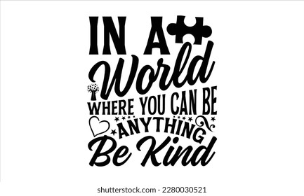 In a world where you can be anything be kind- Autism t-shirt design, Hand drawn lettering phrase isolated on white background, Handwritten vector sign, Illustration for prints on svg and bags, posters