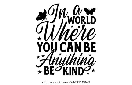 In A World Where You Can Be Anything Be Kind - Butterfly T Shirt Design, Hand drawn lettering phrase isolated on white background, For the design of postcards, banner, flyer and mug.