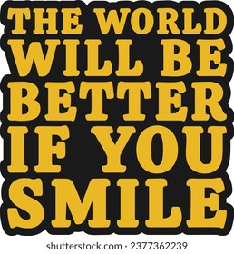 The World Will be Better If You Smile Motivational Typographic Quote Design for T-Shirt, Mugs or Other Merchandise.