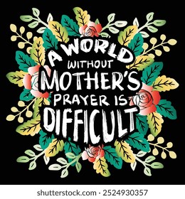 A world without mother's prayer is difficult. Motivational poster with hand drawn lettering and floral elements.
