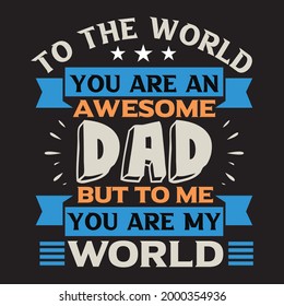 To the world you are an awesome dad but to me you are my world for t-shirt and other uses