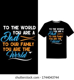 To the world you are a Dad to our Family You are the World. Father's Day T-shirt.