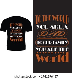 To the world you are a dad to our family you are the world. Typography father t shirt design. Happy father's day t shirt design.