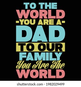 to the world you are a dad to our family you are the world, happy fathers day, best dad, typography lettering design, printing for t shirt, banner, poster, mug etc