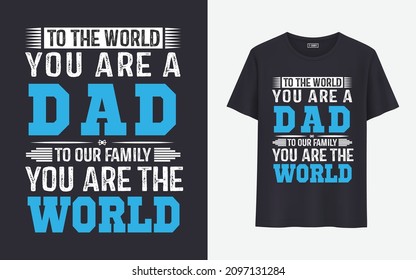 To the world you are a dad to our family you are the world t shirt design