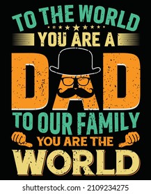 TO THE WORLD, YOU ARE A DAD, TO OUR FAMILY YOU ARE THE WORLD t-Shirt Design