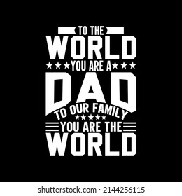 To The World You Are A Dad To Our Family You Are The World Father day T-shirt Design 