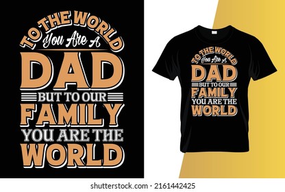 To the world you are a dad but to our family you are the world Father's Day T-Shirt Design.