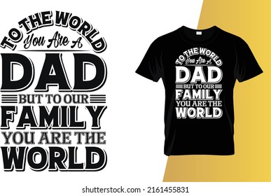 To the world you are a dad but to our family you are the world Father's Day T-Shirt Design.