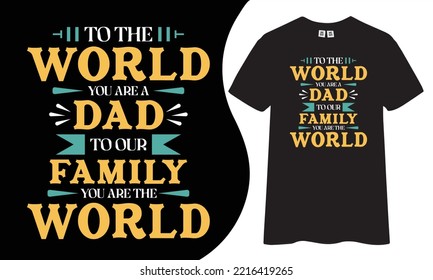 To the world you are a dad to our family you are the world t-shirt design.