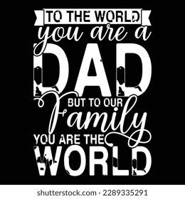 to the world you are a dad but to our family you are the world, dad quotes typography design, father's day gift, dad t shirt vector illustration