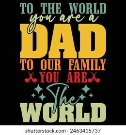 TO THE WORLD YOU ARE A DAD TO OUR FAMILY YOU ARE THE WORLD  FATHER'S DAY T-SHIRT DESIGN,