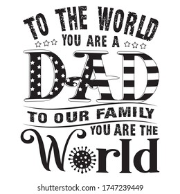 To the World you are a DAD saying quotes100 vector balck tee:FATHER DAY Saying & quotes:100% vector best for colour t shirt, pillow,mug, sticker and other Printing media.