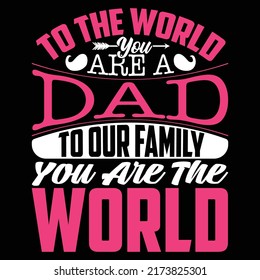 To The World You Are A Dad But To Your Family You Are The World, Best Dad Ever, Father's Day Gift, Best Dad In The World Typography Design, Vector File